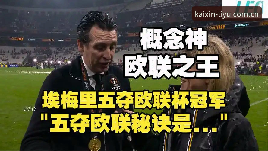 开心体育安卓设备最新版 阿斯顿维拉欧联杯夺冠全解析:埃梅里创纪录,30年冠军荒终结